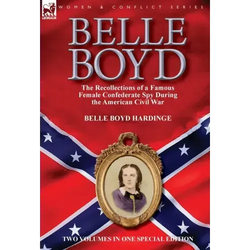 Belle Boyd: the Recollections of a Famous Female Confederate Spy During the American Civil War