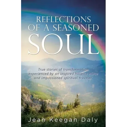 Reflections of a Seasoned Soul: True stories of transformation experienced by an inspired hospice nurse and impassioned spiritual traveler.