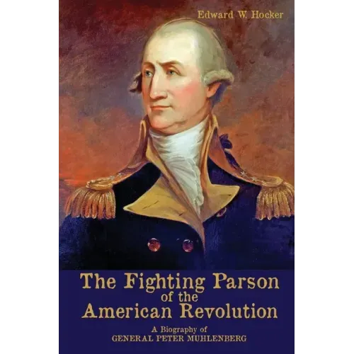 The Fighting Parson of the American Revolution: A Biography of General Peter Muhlenberg