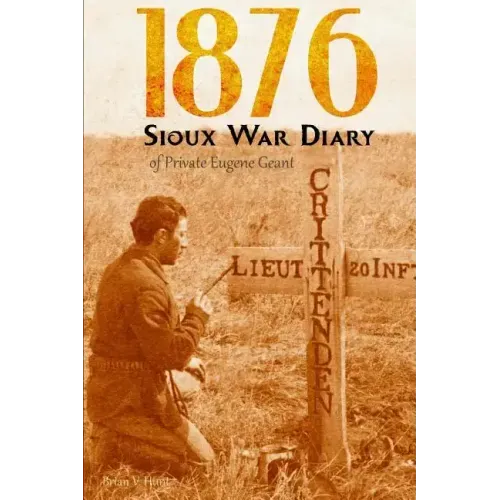 1876 Sioux War Diary of Private Eugene Geant (Expanded, Annotated)
