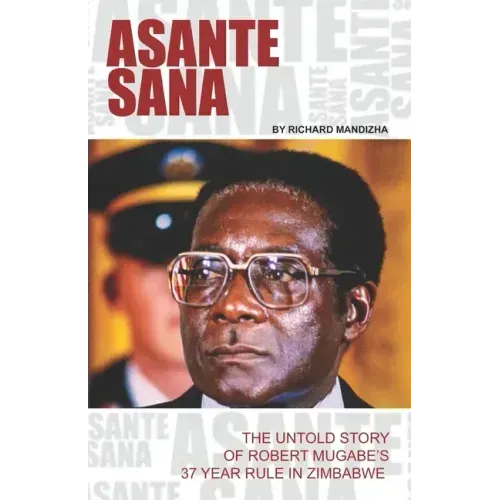 Asante Sana: The Untold Story of Robert Mugabe's 37 Year Rule