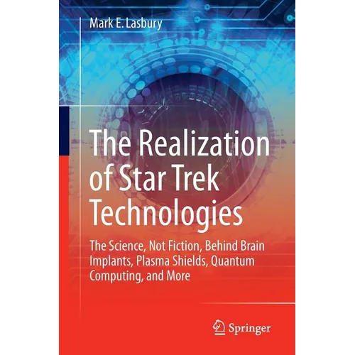 The Realization of Star Trek Technologies: The Science, Not Fiction, Behind Brain Implants, Plasma Shields, Quantum Computing, and More