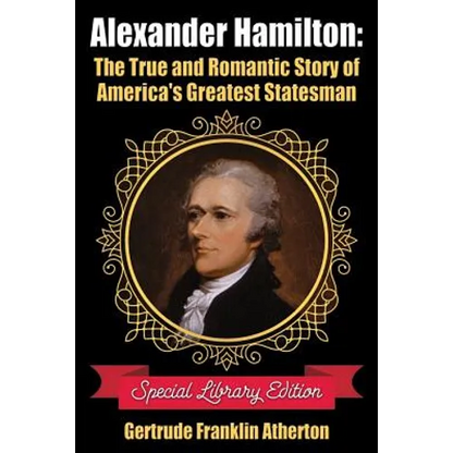 Alexander Hamilton: The True and Romantic Story of America's Greatest Statesman