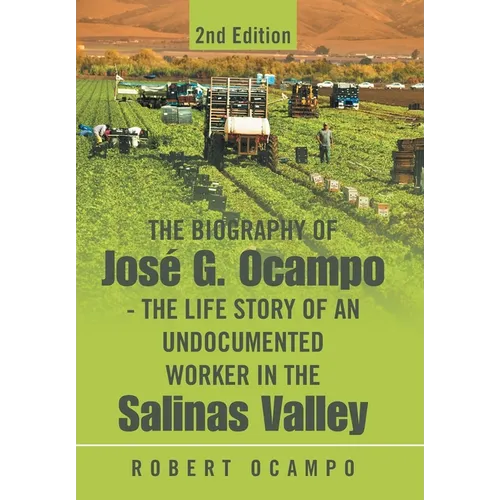 The Biography of José G. Ocampo-The Life Story of an Undocumented Worker in the Salinas Valley: 2nd Edition