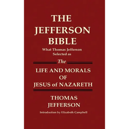 THE JEFFERSON BIBLE What Thomas Jefferson Selected as THE LIFE AND MORALS OF JESUS OF NAZARETH - Hardcover