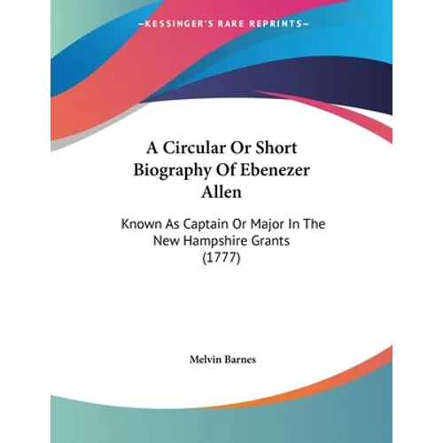 A Circular Or Short Biography Of Ebenezer Allen: Known As Captain Or Major In The New Hampshire Grants (1777)