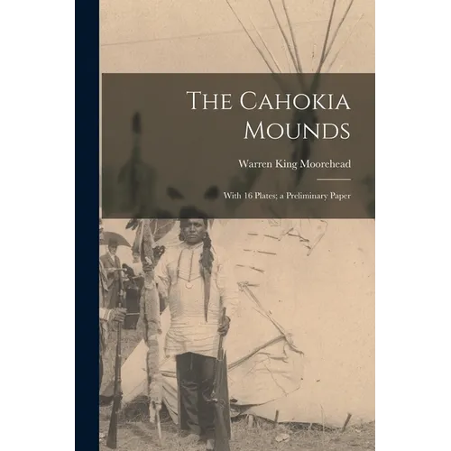 The Cahokia Mounds: With 16 Plates; a Preliminary Paper