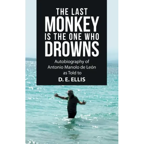 The Last Monkey Is the One Who Drowns: Autobiography of Antonio Manolo De León as Told to D. E. Ellis