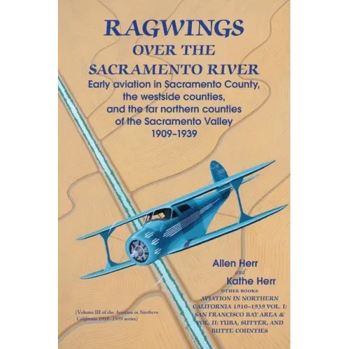 Ragwings Over The Sacramento River: Early aviation in Sacramento County, the westside counties, and the far northern counties of the Sacramento Valley