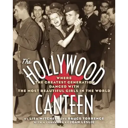 The Hollywood Canteen: Where the Greatest Generation Danced with the Most Beautiful Girls in the World