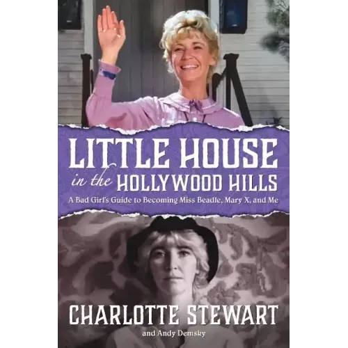 Little House in the Hollywood Hills: A Bad Girl's Guide to Becoming Miss Beadle, Mary X, and Me