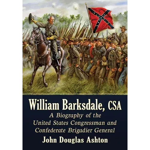 William Barksdale, CSA: A Biography of the United States Congressman and Confederate Brigadier General