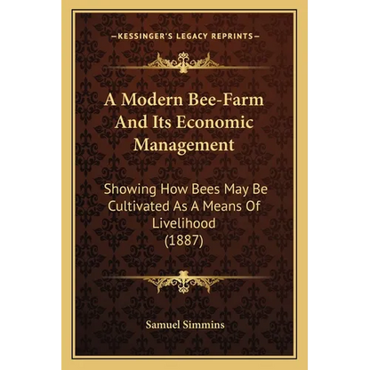A Modern Bee-Farm And Its Economic Management: Showing How Bees May Be Cultivated As A Means Of Livelihood (1887)
