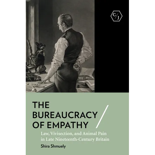 The Bureaucracy of Empathy: Law, Vivisection, and Animal Pain in Late Nineteenth-Century Britain