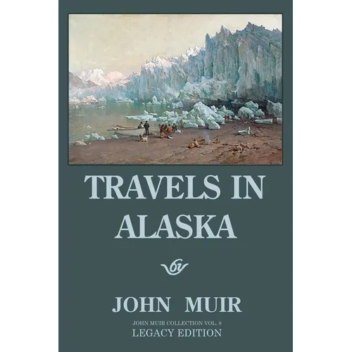 Travels In Alaska - Legacy Edition: Adventures In The Far Northwest Wilderness And Mountains