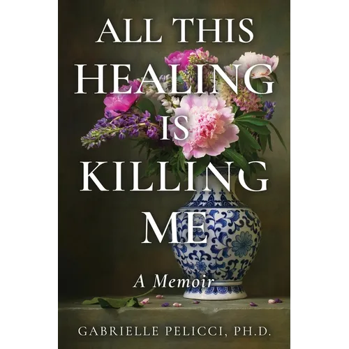 All This Healing is Killing Me: A Memoir