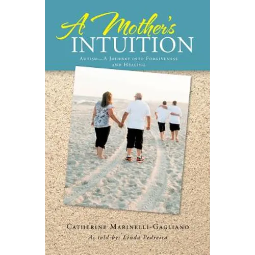 A Mother's Intuition: Autism-A Journey Into Forgiveness and Healing