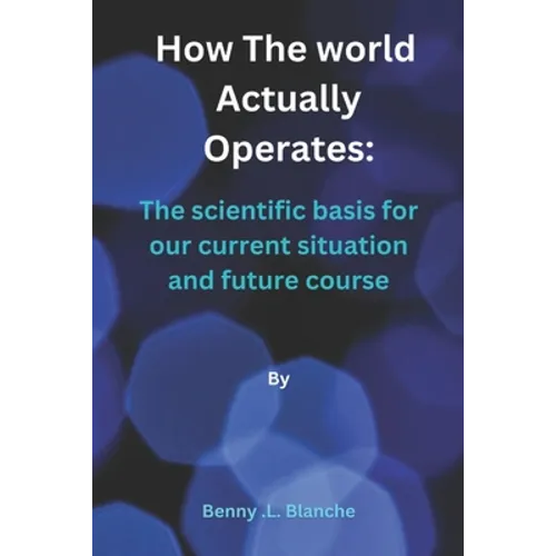 How The World Actually Operates: The scientific basis for our current situation and future course