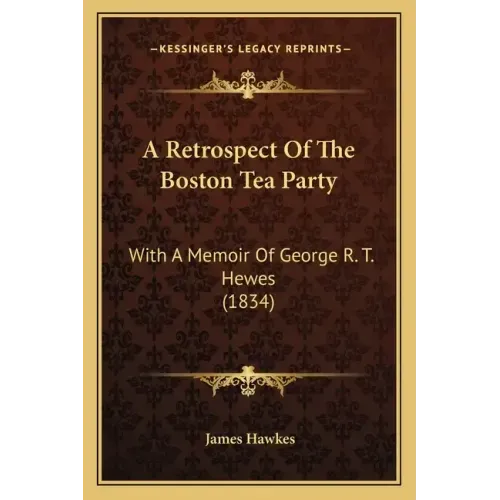 A Retrospect Of The Boston Tea Party: With A Memoir Of George R. T. Hewes (1834)