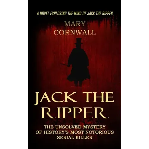 Jack the Ripper: A Novel Exploring the Mind of Jack the Ripper (The Unsolved Mystery of History's Most Notorious Serial Killer)
