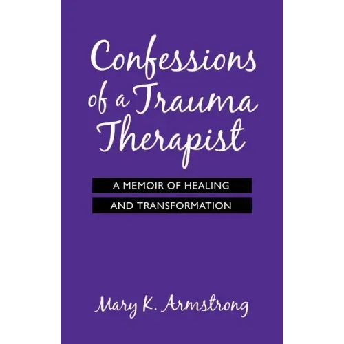 Confessions of a Trauma Therapist: A Memoir of Healing and Transformation