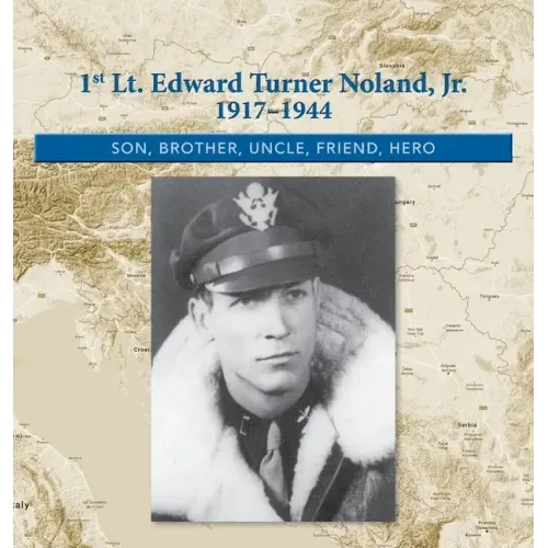 1st. Lt. Edward Turner Noland, Jr. 1917-1944: Son, Brother, Uncle, Friend, Hero