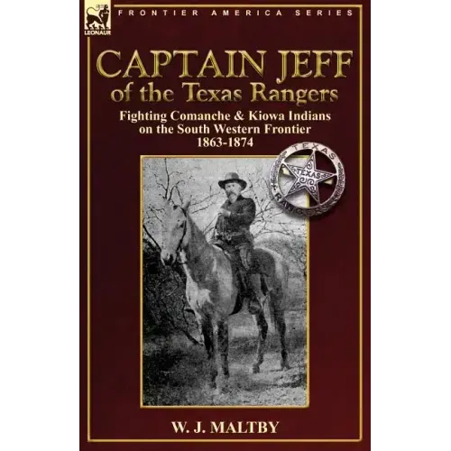 Captain Jeff of the Texas Rangers: Fighting Comanche & Kiowa Indians on the South Western Frontier 1863-1874