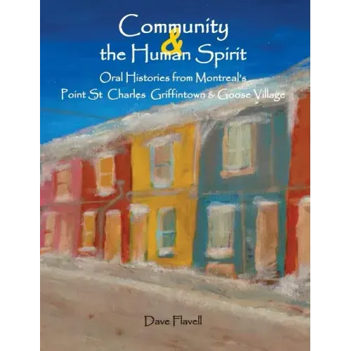 Community and the Human Spirit: Oral Histories from Montreal's Point St. Charles, Griffintown and Goose Village