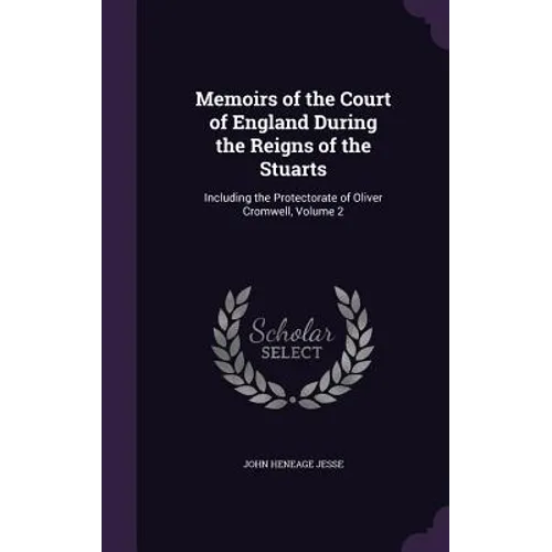 Memoirs of the Court of England During the Reigns of the Stuarts: Including the Protectorate of Oliver Cromwell, Volume 2