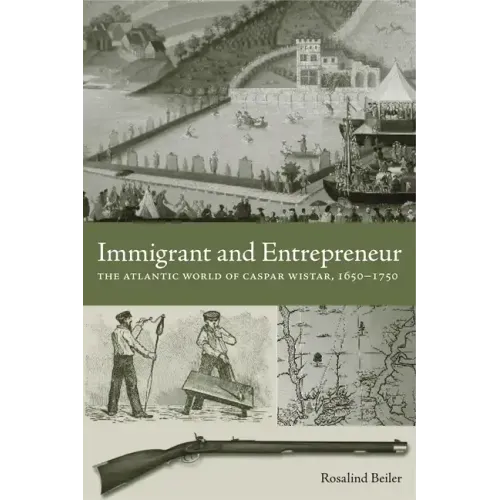 Immigrant and Entrepreneur: The Atlantic World of Caspar Wistar, 1650-1750