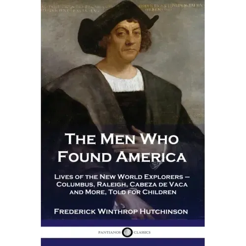 The Men Who Found America: Lives of the New World Explorers - Columbus, Raleigh, Cabeza de Vaca and More, Told for Children