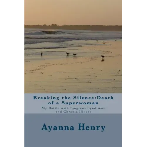 Breaking the Silence: Death of a Superwoman: My Battle with Sjogrens Syndrome and Chronic Illness