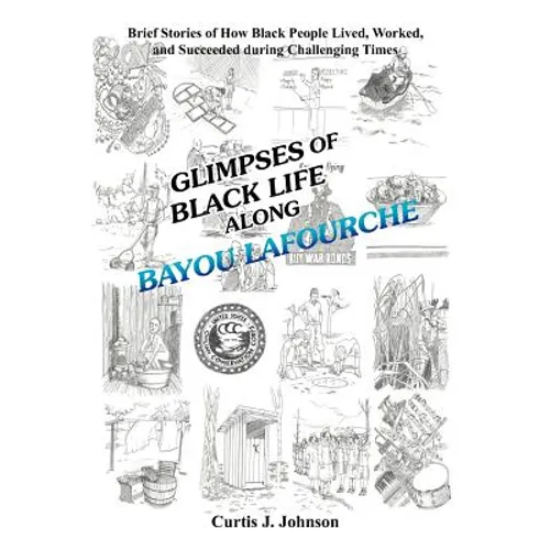 Glimpses of Black Life Along Bayou Lafourche: Brief Stories of How Black People Lived, Worked, and Succeeded During Challenging Times