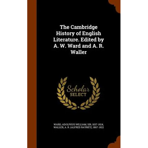 The Cambridge History of English Literature. Edited by A. W. Ward and A. R. Waller