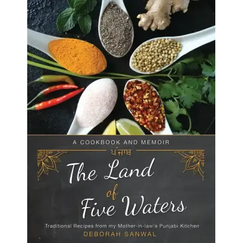 The Land of Five Waters: Traditional Recipes from My Mother-In-Law's Punjabi Kitchen