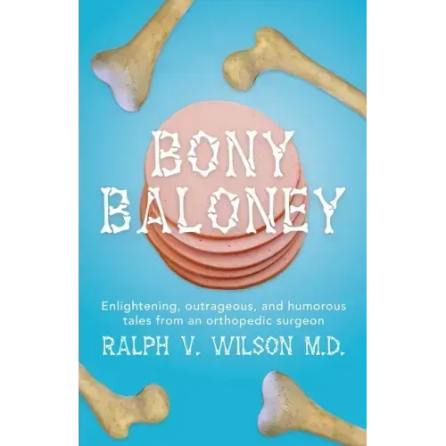 Bony Baloney: Enlightening, outrageous, and humorous tales from an orthopedic surgeon