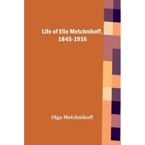 Life of Elie Metchnikoff, 1845-1916