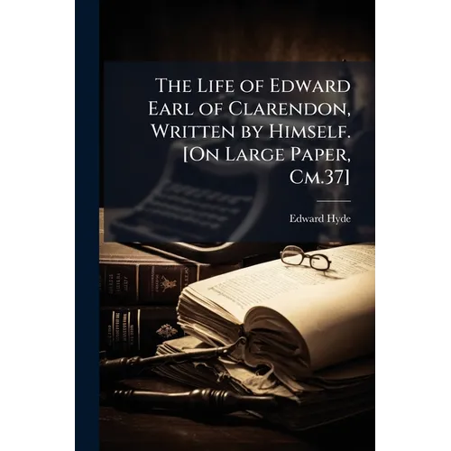 The Life of Edward Earl of Clarendon, Written by Himself. [On Large Paper, Cm.37]