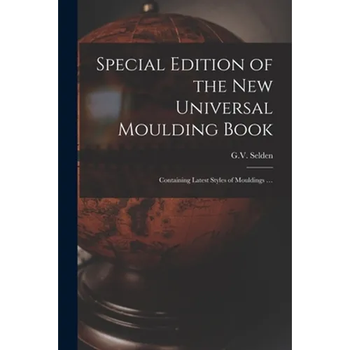 Special Edition of the New Universal Moulding Book: Containing Latest Styles of Mouldings ...