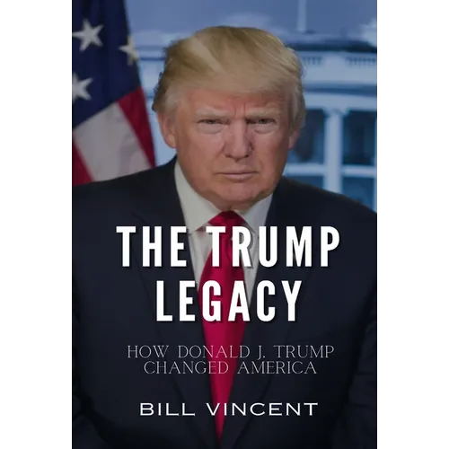 The Trump Legacy: How Donald J. Trump Changed America - Hardcover