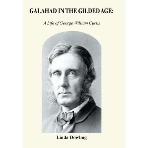 Galahad in the Gilded Age: A Life of George William Curtis