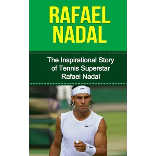 Rafael Nadal: The Inspirational Story of Tennis Superstar Rafael Nadal