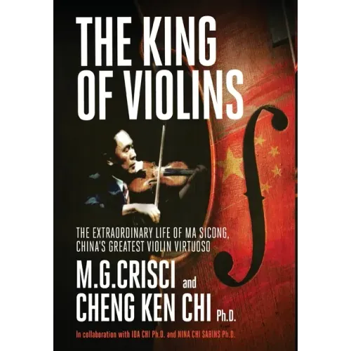The King of Violins: The Extraordinary Life of Ma Sciong, China's Greatest Violin Virtuoso