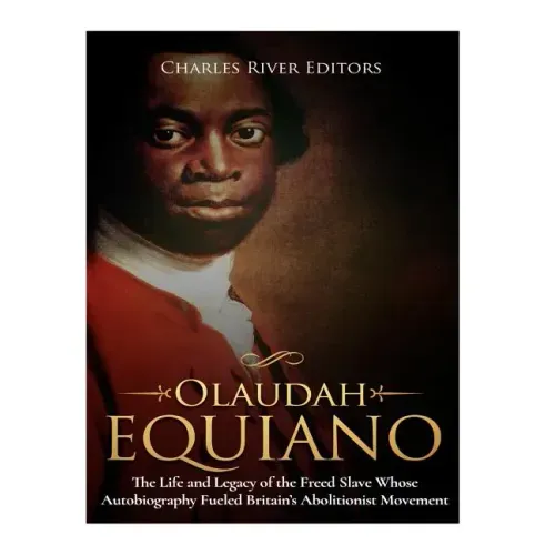 Olaudah Equiano: The Life and Legacy of the Freed Slave Whose Autobiography Fueled Britain's Abolitionist Movement