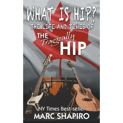 What Is Hip?: The Life and Times of The Tragically Hip