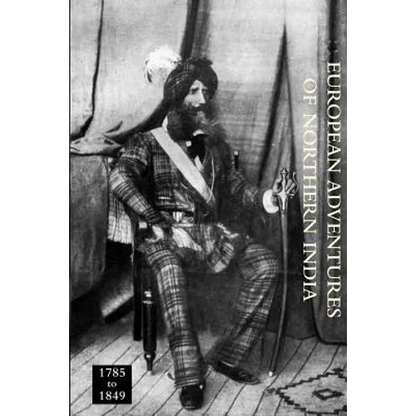 EUROPEAN ADVENTURERS OF NORTHERN INDIA 1785 to 1849