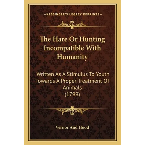 The Hare Or Hunting Incompatible With Humanity: Written As A Stimulus To Youth Towards A Proper Treatment Of Animals (1799)