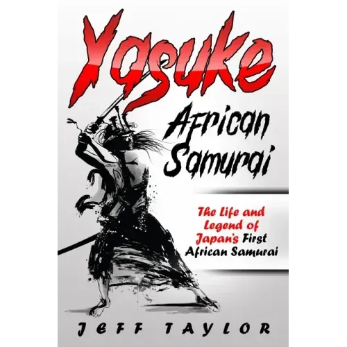 Yasuke (African Samurai): The Life and Legend of Japan's First African Samurai