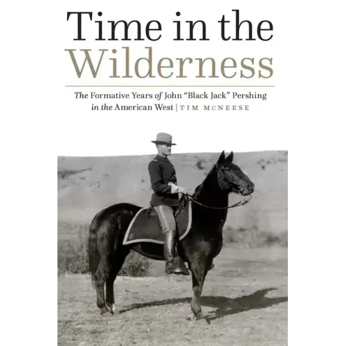 Time in the Wilderness: The Formative Years of John "Black Jack" Pershing in the American West