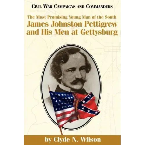 The Most Promising Man of the South: James Johnston Pettigrew and His Men at Gettysburg